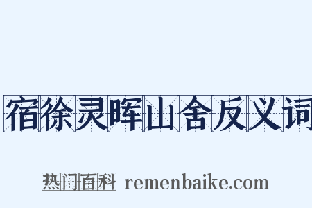 宿徐灵晖山舍反义词是什么意思的图片